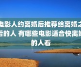 电影人约离婚后推荐给离婚之后的人 有哪些电影适合快离婚的人看
