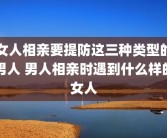 女人相亲要提防这三种类型的男人 男人相亲时遇到什么样的女人