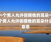 一个男人允许你摸他的耳朵一个男人允许你摸他的耳朵什么意思