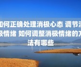 如何正确处理消极心态 调节消极情绪 如何调整消极情绪的方法有哪些