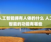 人工智能拥有人体的什么 人工智能的功能有哪些