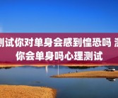 测试你对单身会感到惶恐吗 测你会单身吗心理测试