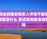 测试你婚后和恋人冲突不断的原因是什么 测试你和他会结婚吗