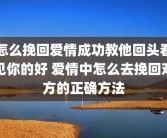 怎么挽回爱情成功教他回头看见你的好 爱情中怎么去挽回对方的正确方法