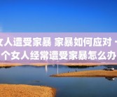 女人遭受家暴 家暴如何应对 一个女人经常遭受家暴怎么办