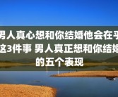 男人真心想和你结婚他会在乎这3件事 男人真正想和你结婚的五个表现