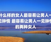 什么样的女人最容易让男人一见钟情 最容易让男人一见钟情的两种女人
