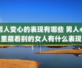 男人变心的表现有哪些 男人心里藏着别的女人有什么表现