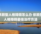 依赖型人格障碍怎么办 依赖型人格障碍最佳治疗方法