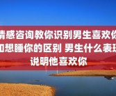 情感咨询教你识别男生喜欢你和想睡你的区别 男生什么表现说明他喜欢你