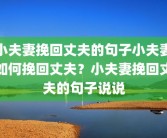 小夫妻挽回丈夫的句子小夫妻如何挽回丈夫？小夫妻挽回丈夫的句子说说