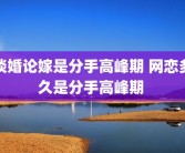 谈婚论嫁是分手高峰期 网恋多久是分手高峰期 