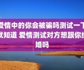 爱情中的你会被骗吗测试一下就知道 爱情测试对方想跟你结婚吗