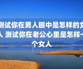 测试你在男人眼中是怎样的女人 测试你在老公心里是怎样一个女人