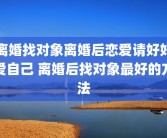 离婚找对象离婚后恋爱请好好爱自己 离婚后找对象最好的方法