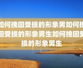 如何挽回受损的形象男如何挽回受损的形象男生如何挽回受损的形象男生