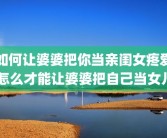 如何让婆婆把你当亲闺女疼爱 怎么才能让婆婆把自己当女儿