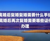 离婚后复婚复婚需要什么手续 离婚后再次复婚需要哪些证件办理
