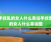 手纹乱的女人什么命运手纹乱的女人什么命运图