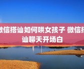 微信搭讪如何哄女孩子 微信搭讪聊天开场白