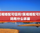 属相婚配可信吗?属相婚配可信吗有什么依据