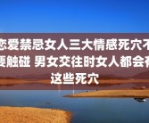 恋爱禁忌女人三大情感死穴不要触碰 男女交往时女人都会有这些死穴