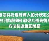 该怎样处理好两人的分歧怎么进行情感挽回 教你几招高情商方法快速挽回感情