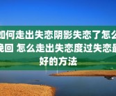 如何走出失恋阴影失恋了怎么挽回 怎么走出失恋度过失恋最好的方法