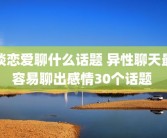 谈恋爱聊什么话题 异性聊天最容易聊出感情30个话题 