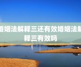 婚姻法解释三还有效婚姻法解释三有效吗