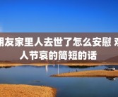 朋友家里人去世了怎么安慰 劝人节哀的简短的话 