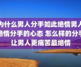 为什么男人分手如此绝情男人绝情分手的心态 怎么样的分手让男人更痛苦最绝情