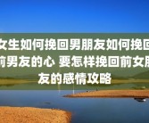 女生如何挽回男朋友如何挽回前男友的心 要怎样挽回前女朋友的感情攻略