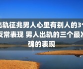 出轨征兆男人心里有别人的3个反常表现 男人出轨的三个最准确的表现
