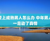 爱上成熟男人怎么办 中年男人一旦动了真情
