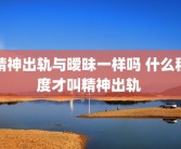 精神出轨与暧昧一样吗 什么程度才叫精神出轨 