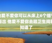 他爱不爱你可以从床上6个细节看出 他爱不爱你去趟卫生间就知道了