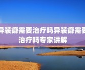 异装癖需要治疗吗异装癖需要治疗吗专家讲解