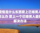 爱情是什么东西爱上已婚男人怎么办 爱上一个已婚男人最好解决办法