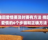 挽回爱情要及时要有方法 挽回爱情的6个步骤和正确方法