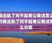 我出轨了对不起老公我该怎么办我出轨了对不起老公我该怎么办呢