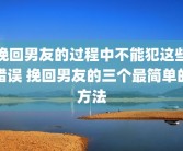 挽回男友的过程中不能犯这些错误 挽回男友的三个最简单的方法