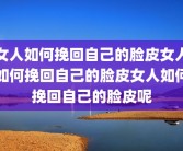 女人如何挽回自己的脸皮女人如何挽回自己的脸皮女人如何挽回自己的脸皮呢