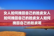 女人如何挽回自己的脸皮女人如何挽回自己的脸皮女人如何挽回自己的脸皮呢
