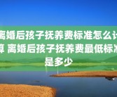 离婚后孩子抚养费标准怎么计算 离婚后孩子抚养费最低标准是多少