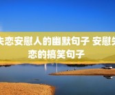 失恋安慰人的幽默句子 安慰失恋的搞笑句子 