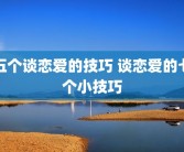 五个谈恋爱的技巧 谈恋爱的七个小技巧