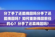 分了手了还能挽回吗分手了还能挽回吗？如何重新挽回前任的心？分手了还能挽回吗?