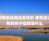 爱情的结局是怎样的 爱情应该有的样子结局是什么