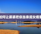如何让婆婆把你当亲闺女疼爱